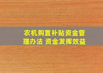 农机购置补贴资金管理办法 资金发挥效益